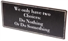 Plåtskylt – We only have two Choices: Do nothing Or do something